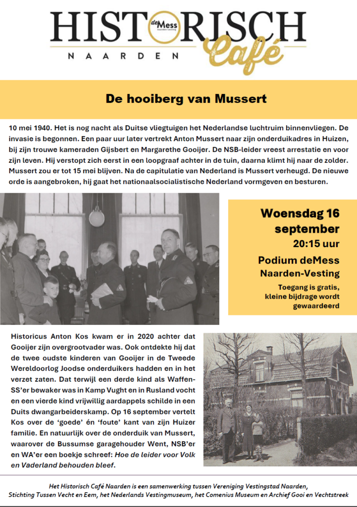 Poster voor het Historisch Café Naarden met daarop dezelfde tekst als op de website. Daarnaast bevat de poster twee afbeeldingen: Kameraad en kamske Gooijer overhandigen aan NSB-leider Anton Mussert een boekje over zijn onderduik in Huizen tijdens de eerste oorlogsdagen: Hoe de Leider voor Volk en Vaderland behouden bleef, Utrecht 11 mei 1941 (NIOD) en Prentbriefkaart (voorkant): ‘De familie Gooyer voor hun woning te Huizen, waar zij den Leider der N.S.B. Ir A.A. Mussert, gedurende de terreurdagen van 10 [tot] 15 mei 1940 gastvrijheid verleenden, waardoor het voortbestaan der Beweging en de toekomst van volk en vaderland werden gered’, 1942 (Nationaal Archief).